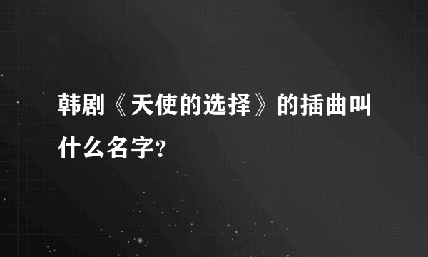 韩剧《天使的选择》的插曲叫什么名字？