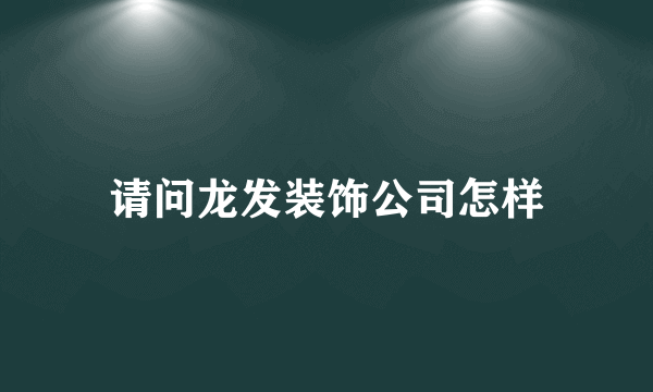 请问龙发装饰公司怎样