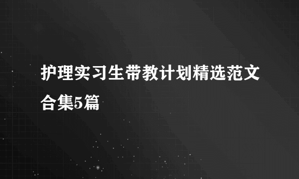 护理实习生带教计划精选范文合集5篇