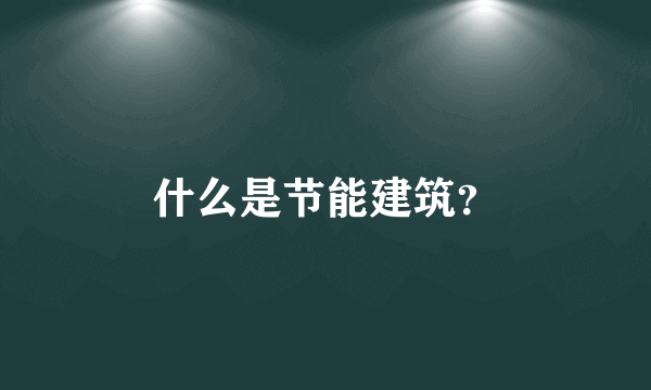 什么是节能建筑？