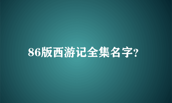 86版西游记全集名字？