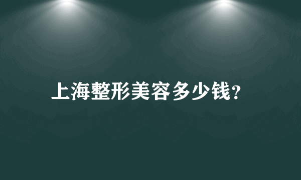 上海整形美容多少钱？