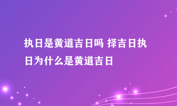 执日是黄道吉日吗 择吉日执日为什么是黄道吉日