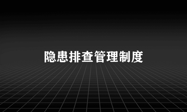 隐患排查管理制度