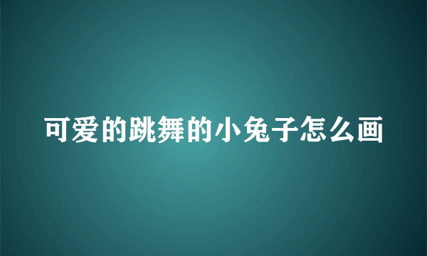 可爱的跳舞的小兔子怎么画