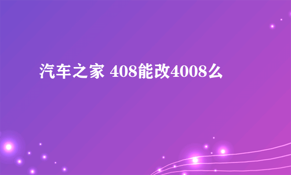 汽车之家 408能改4008么