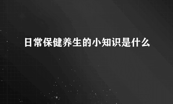 日常保健养生的小知识是什么