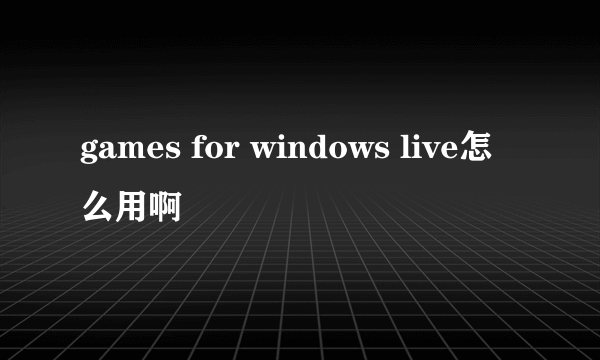 games for windows live怎么用啊