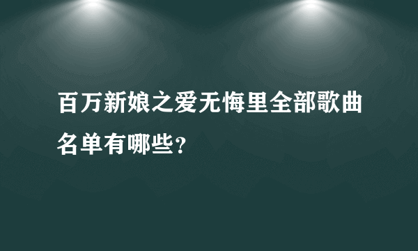 百万新娘之爱无悔里全部歌曲名单有哪些？