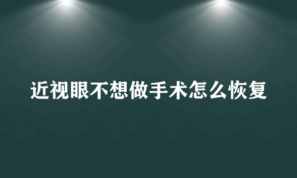 近视眼不想做手术怎么恢复