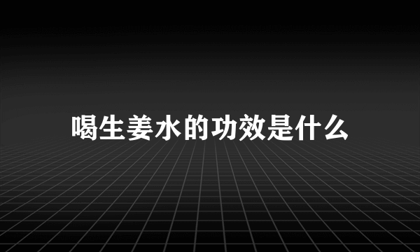 喝生姜水的功效是什么