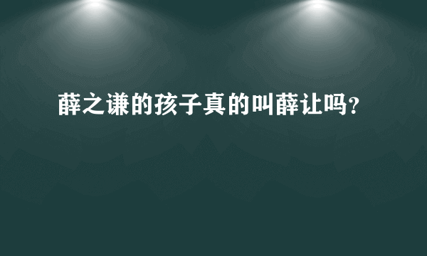 薛之谦的孩子真的叫薛让吗？