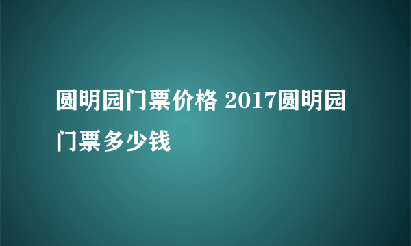 圆明园门票价格 2017圆明园门票多少钱