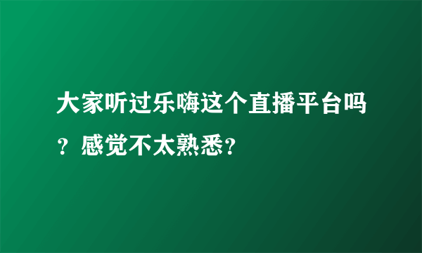 大家听过乐嗨这个直播平台吗？感觉不太熟悉？