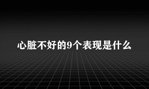 心脏不好的9个表现是什么