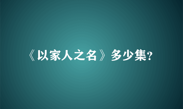 《以家人之名》多少集？