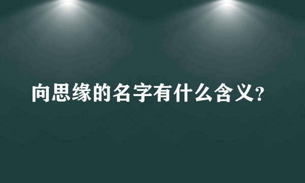 向思缘的名字有什么含义？