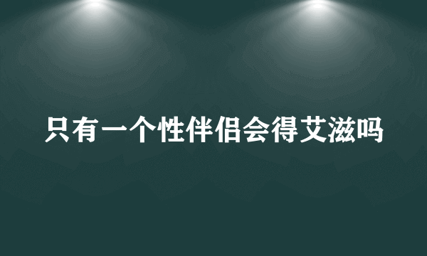 只有一个性伴侣会得艾滋吗