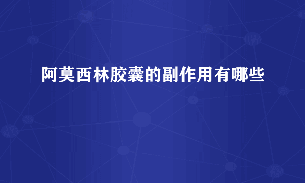 阿莫西林胶囊的副作用有哪些