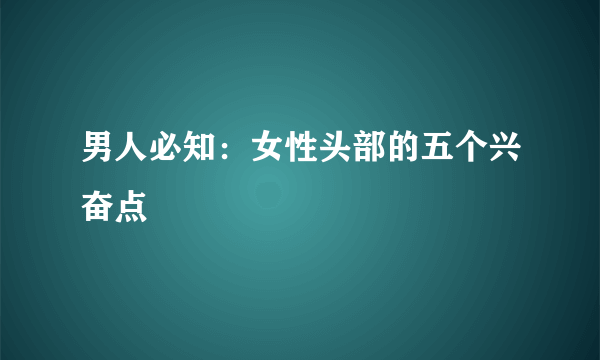 男人必知：女性头部的五个兴奋点