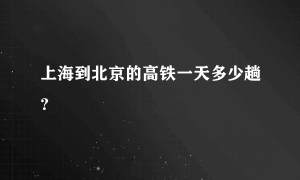 上海到北京的高铁一天多少趟？