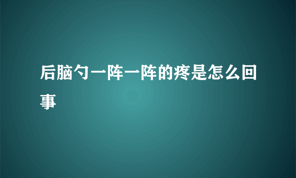 后脑勺一阵一阵的疼是怎么回事