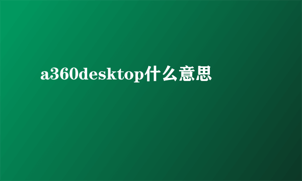 a360desktop什么意思