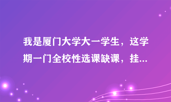 我是厦门大学大一学生，这学期一门全校性选课缺课，挂了，教务系统显示要重修，校