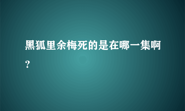 黑狐里余梅死的是在哪一集啊？