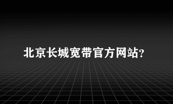 北京长城宽带官方网站？