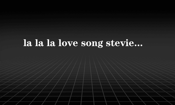 la la la love song stevie Hoang歌词