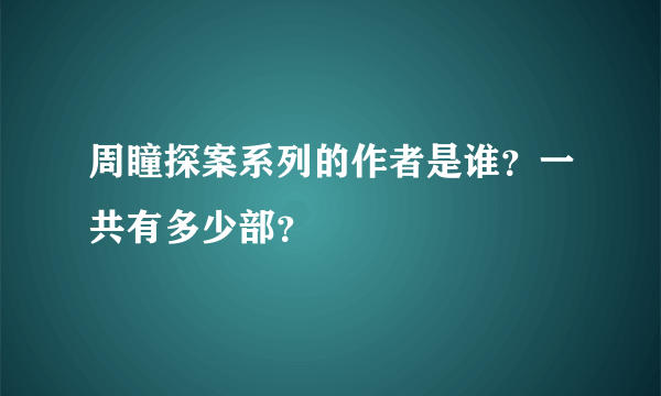 周瞳探案系列的作者是谁？一共有多少部？