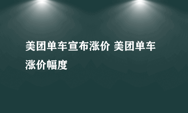 美团单车宣布涨价 美团单车涨价幅度