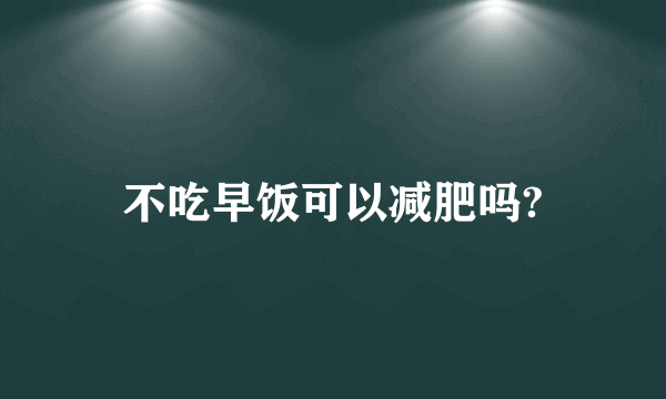 不吃早饭可以减肥吗?