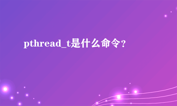 pthread_t是什么命令？