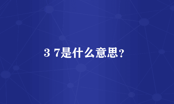 3 7是什么意思？