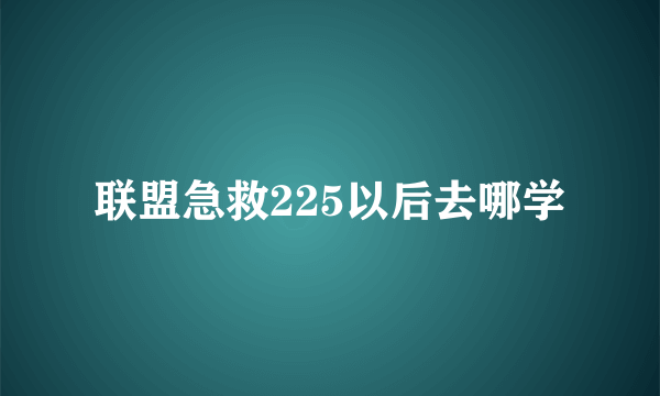 联盟急救225以后去哪学