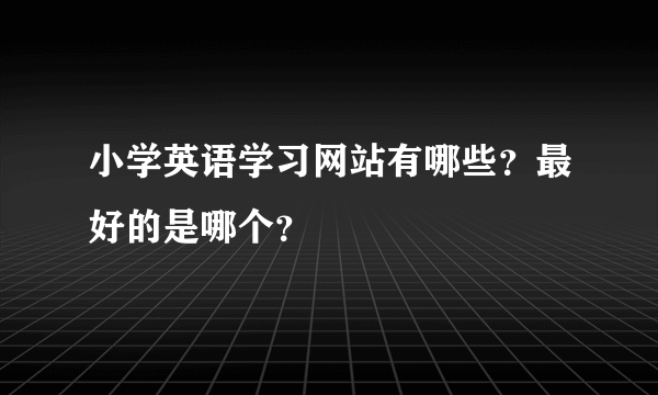 小学英语学习网站有哪些？最好的是哪个？