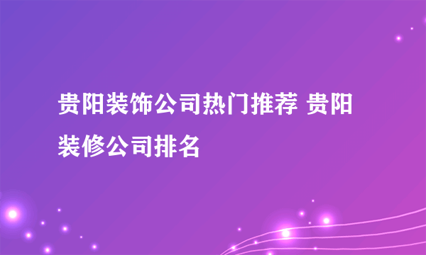 贵阳装饰公司热门推荐 贵阳装修公司排名