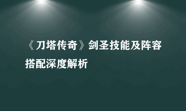 《刀塔传奇》剑圣技能及阵容搭配深度解析