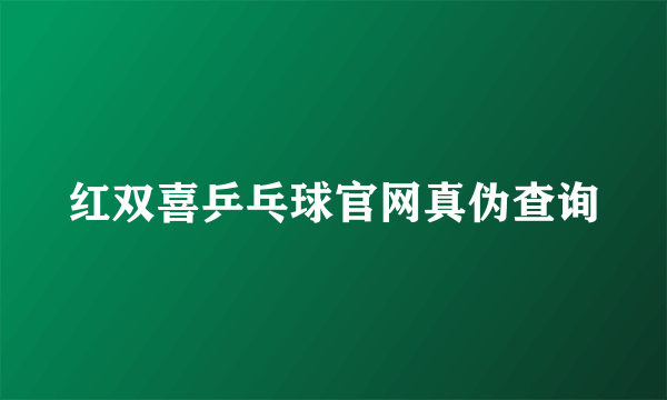 红双喜乒乓球官网真伪查询