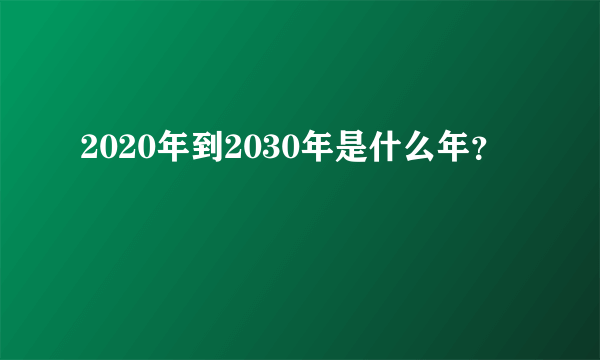 2020年到2030年是什么年？