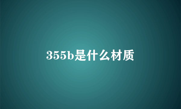 355b是什么材质