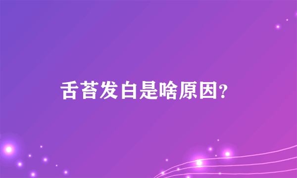 舌苔发白是啥原因？