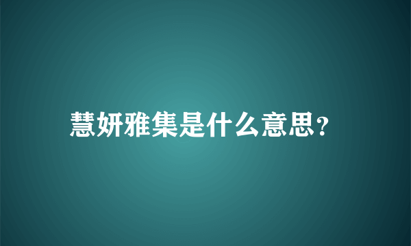 慧妍雅集是什么意思？