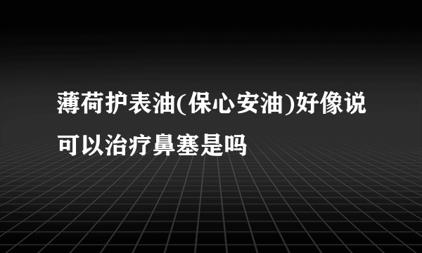 薄荷护表油(保心安油)好像说可以治疗鼻塞是吗