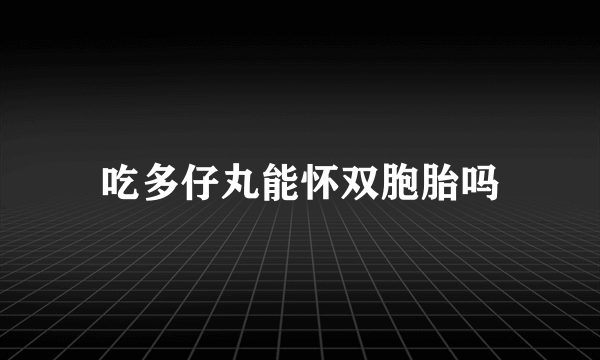 吃多仔丸能怀双胞胎吗