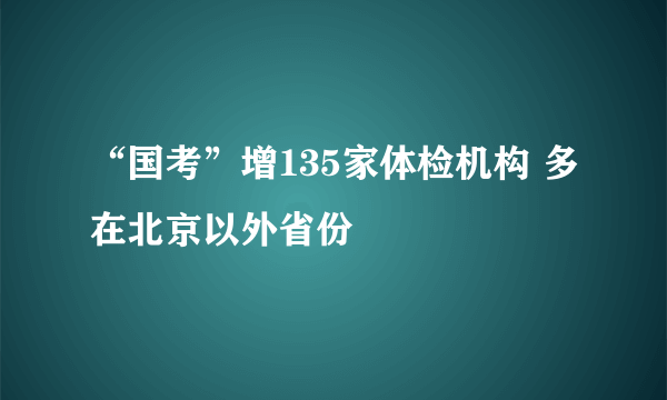 “国考”增135家体检机构 多在北京以外省份