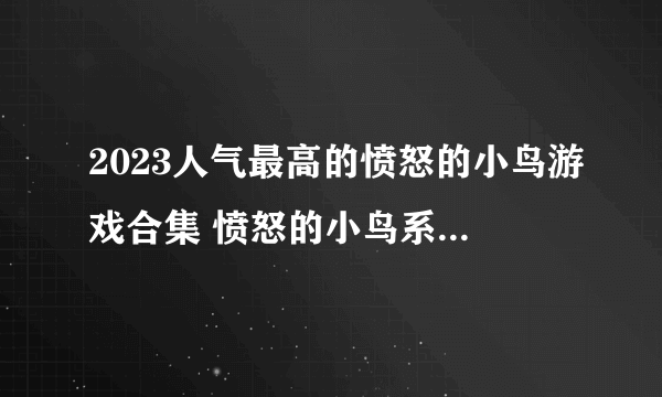 2023人气最高的愤怒的小鸟游戏合集 愤怒的小鸟系列游戏推荐