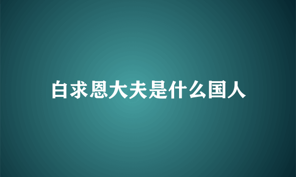 白求恩大夫是什么国人